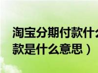 淘宝分期付款什么意思?（淘宝上面的分期付款是什么意思）