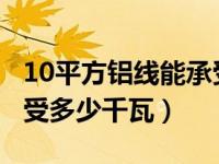 10平方铝线能承受多大电流（6平方铝线能承受多少千瓦）