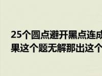 25个圆点避开黑点连成一条线（25个圆圈不过黑点连线 如果这个题无解那出这个题干嘛呢）