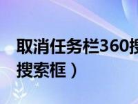 取消任务栏360搜索框关闭（取消任务栏360搜索框）