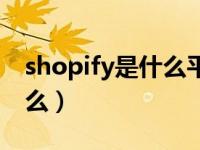 shopify是什么平台有前途吗（shopify是什么）