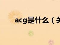 acg是什么（关于acg是什么的介绍）