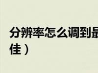 分辨率怎么调到最佳手机（分辨率怎么调到最佳）