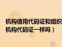 机构信用代码证和组织机构代码证（机构信用代码证和组织机构代码证一样吗）