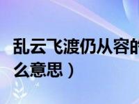 乱云飞渡仍从容的意思（乱云飞渡仍从容是什么意思）