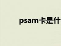 psam卡是什么（psam卡是什么）