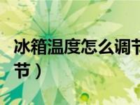 冰箱温度怎么调节是正确的（冰箱温度怎么调节）