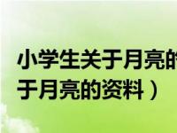 小学生关于月亮的资料和科学知识（小学生关于月亮的资料）