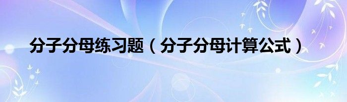 分子分母练习题（分子分母计算公式）