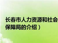 长春市人力资源和社会保障局（关于长春市人力资源和社会保障局的介绍）