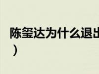 陈玺达为什么退出娱乐圈（陈玺达为什么退出）