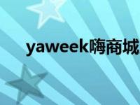 yaweek嗨商城入口（yaweek嗨商城）