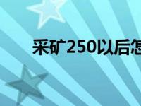 采矿250以后怎么冲（采矿250 300）