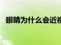 眼睛为什么会近视的原因（为什么会近视）