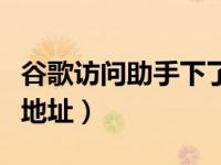 谷歌访问助手下了用不了（谷歌访问助手下载地址）