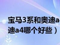 宝马3系和奥迪a4哪个质量好（宝马3系和奥迪a4哪个好些）