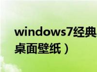 windows7经典桌面图片（windows7经典桌面壁纸）