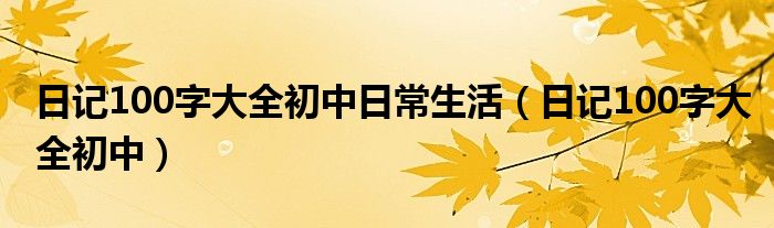 日记100字大全初中日常生活（日记100字大全初中）