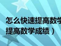 怎么快速提高数学老师的教学水平（怎么快速提高数学成绩）