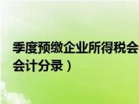 季度预缴企业所得税会计分录怎么填（季度预缴企业所得税会计分录）