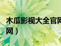 木瓜影视大全官网下载安装（木瓜影视大全官网）