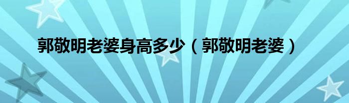 郭敬明老婆身高多少（郭敬明老婆）