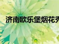 济南欧乐堡烟花秀时间（济南欧乐堡官网）