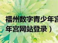 福州数字青少年宫网上祭英烈（福州数字青少年宫网站登录）