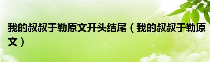 我的叔叔于勒原文开头结尾（我的叔叔于勒原文）