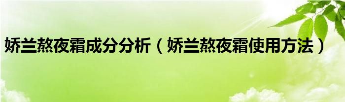 娇兰熬夜霜成分分析（娇兰熬夜霜使用方法）