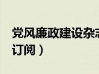 党风廉政建设杂志第6期（党风廉政建设杂志订阅）