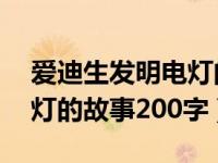 爱迪生发明电灯的故事20字（爱迪生发明电灯的故事200字）