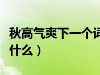 秋高气爽下一个词是什么（秋高气爽下一句是什么）