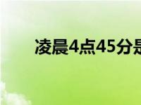 凌晨4点45分是什么时辰（凌晨4点）