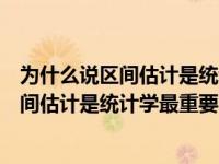 为什么说区间估计是统计学最重要的内容答案（为什么说区间估计是统计学最重要的内容）