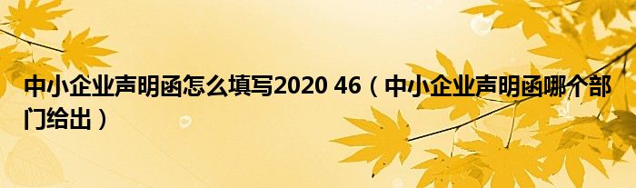 中小企业声明函怎么填写2020 46（中小企业声明函哪个部门给出）