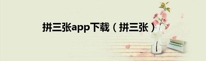 拼三张app下载（拼三张）