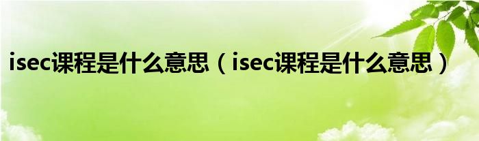 isec课程是什么意思（isec课程是什么意思）