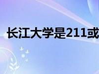 长江大学是211或985吗（长江大学是211）