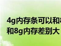 4g内存条可以和8g内存条搭配用吗（4g内存和8g内存差别大）