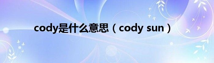 cody是什么意思（cody sun）