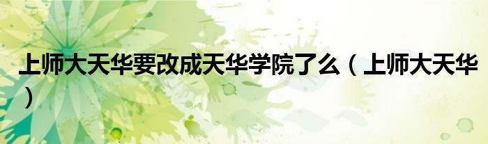 上师大天华要改成天华学院了么（上师大天华）