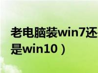 老电脑装win7还是win10（老电脑装win7还是win10）