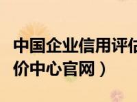 中国企业信用评估中心官网（中国企业信用评价中心官网）