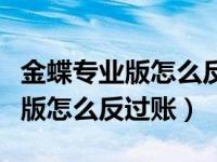 金蝶专业版怎么反过账已过账凭证（金蝶专业版怎么反过账）