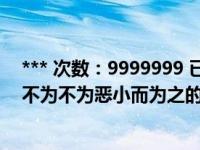 *** 次数：9999999 已用完，请联系开发者***不以善小而不为不为恶小而为之的意思