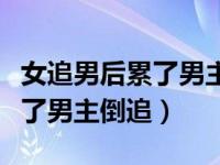 女追男后累了男主倒追校园小说（女追男后累了男主倒追）