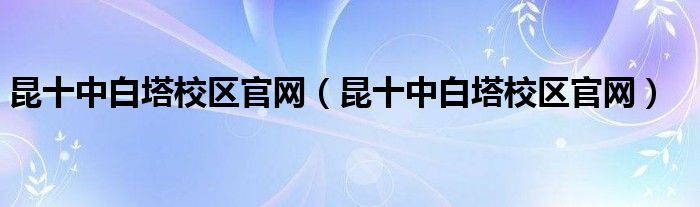 昆十中白塔校区官网（昆十中白塔校区官网）