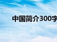 中国简介300字左右（中国简介50字）