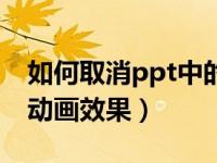 如何取消ppt中的动画效果（怎样取消ppt的动画效果）